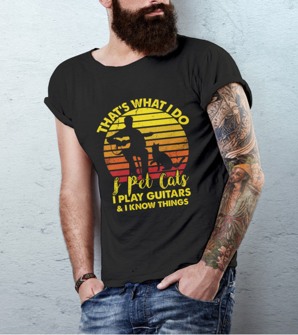 That's What I Do I Pet Cats I Play Guitars And I Know Things T-Shirt