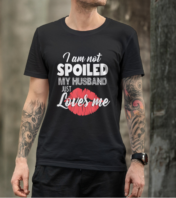 I Am Not Spoiled My Husband Just Loves Me Red Lips T-Shirt