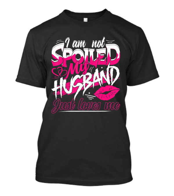 I Am Not Spoiled My Husband Just Loves Me Lip Heart Design Funny Wife T-Shirt