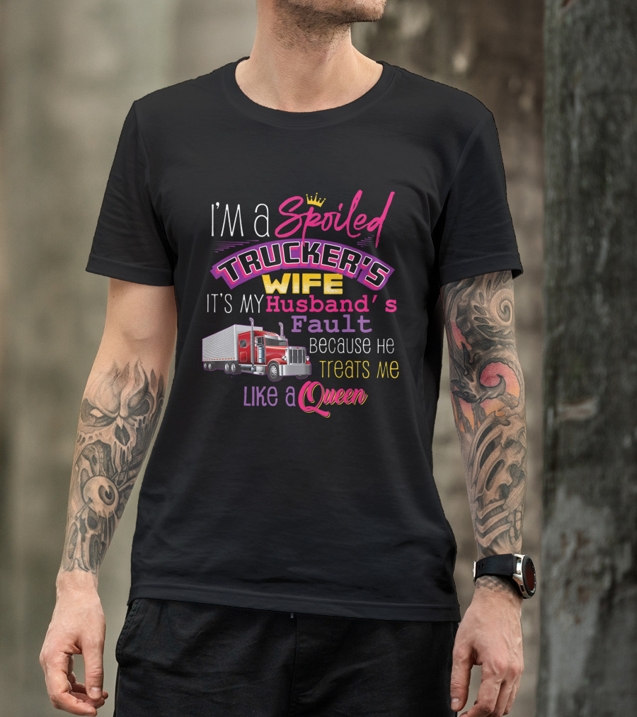 I'm A Spoiled Trucker's Wife It's My Husband's Fault Because He Treats Me Like A Queen T-Shirt