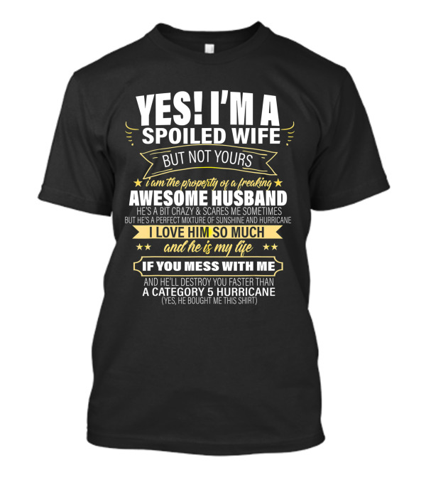 YES I'M A SPOILED WIFE BUT NOT YOURS I AM THE PROPERTY OF A FREAKING AWESOME HUSBAND IF YOU MESS WITH ME A CATEGORY 5 HURRICANE T-Shirt