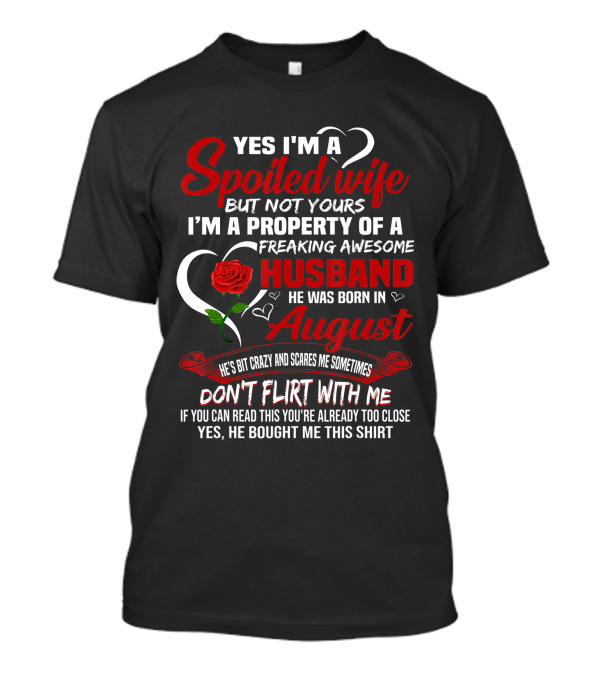 Yes I'm A Spoiled Wife But Not Yours Property Of A Freaking Awesome Husband Born In August Don't Flirt With Me If You Can Read This You're Too Close T-Shirt