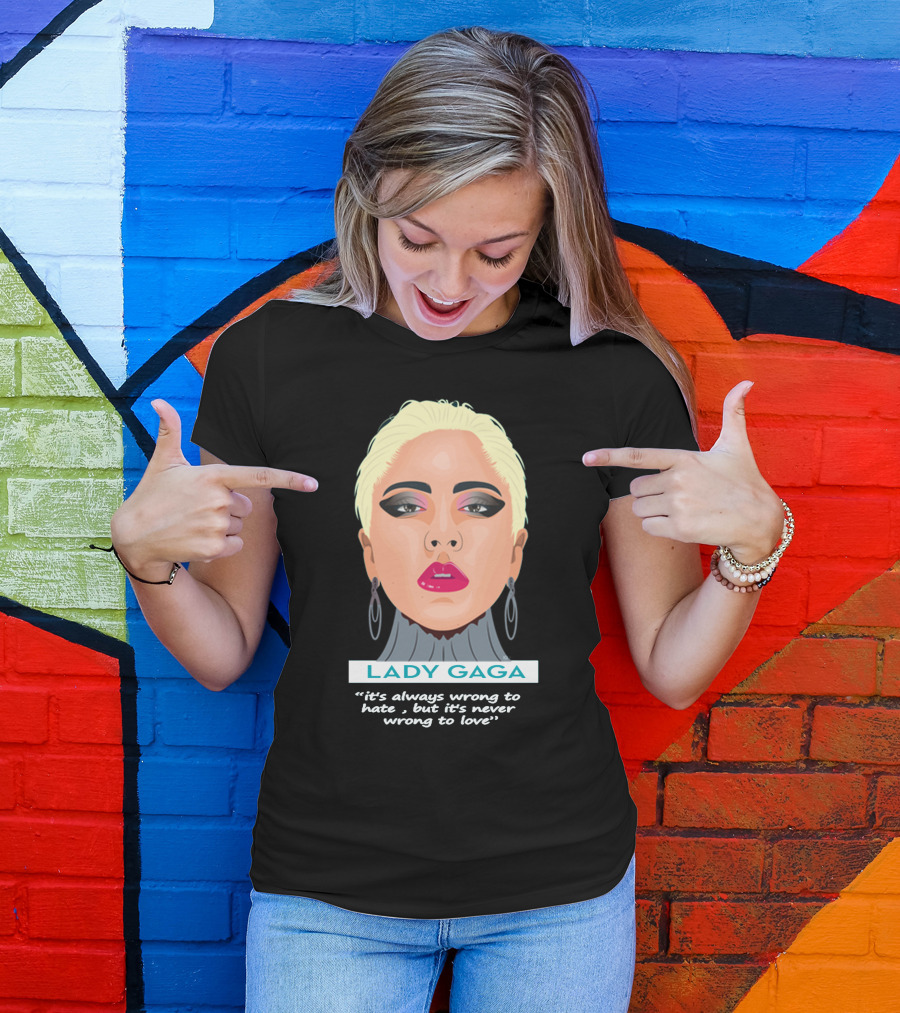 LADY GAGA It's Always Wrong To Hate, But It's Never Wrong To Love T-Shirt