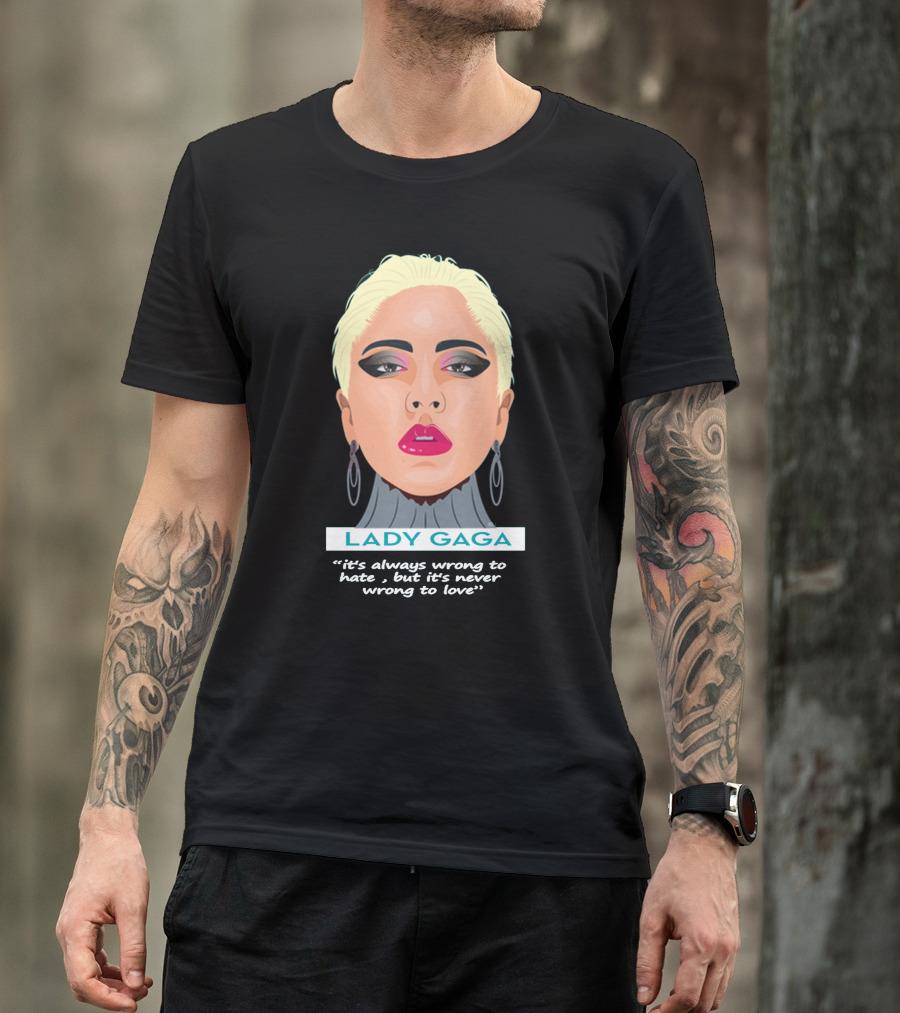 LADY GAGA It's Always Wrong To Hate, But It's Never Wrong To Love T-Shirt