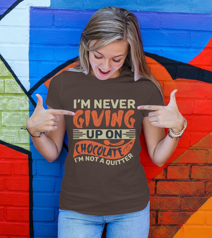 I’m Never Giving Up On Chocolate I’m Not A Quitter T-Shirt