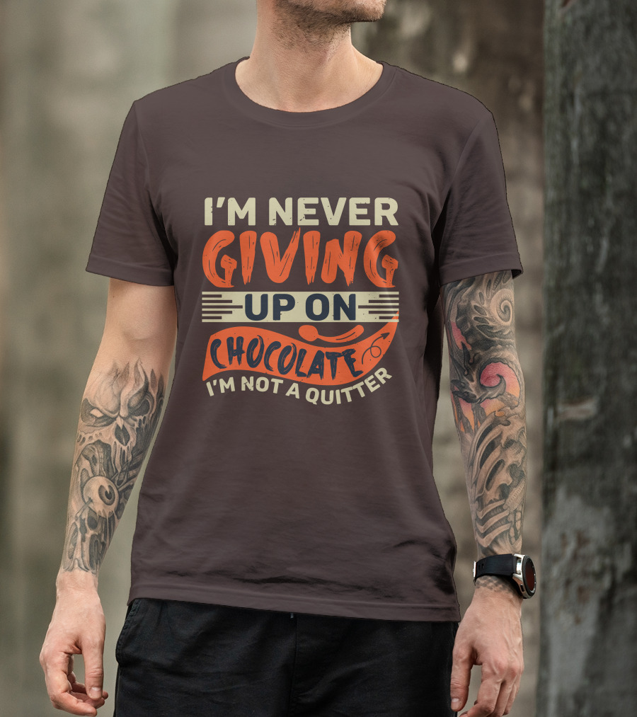 I’m Never Giving Up On Chocolate I’m Not A Quitter T-Shirt