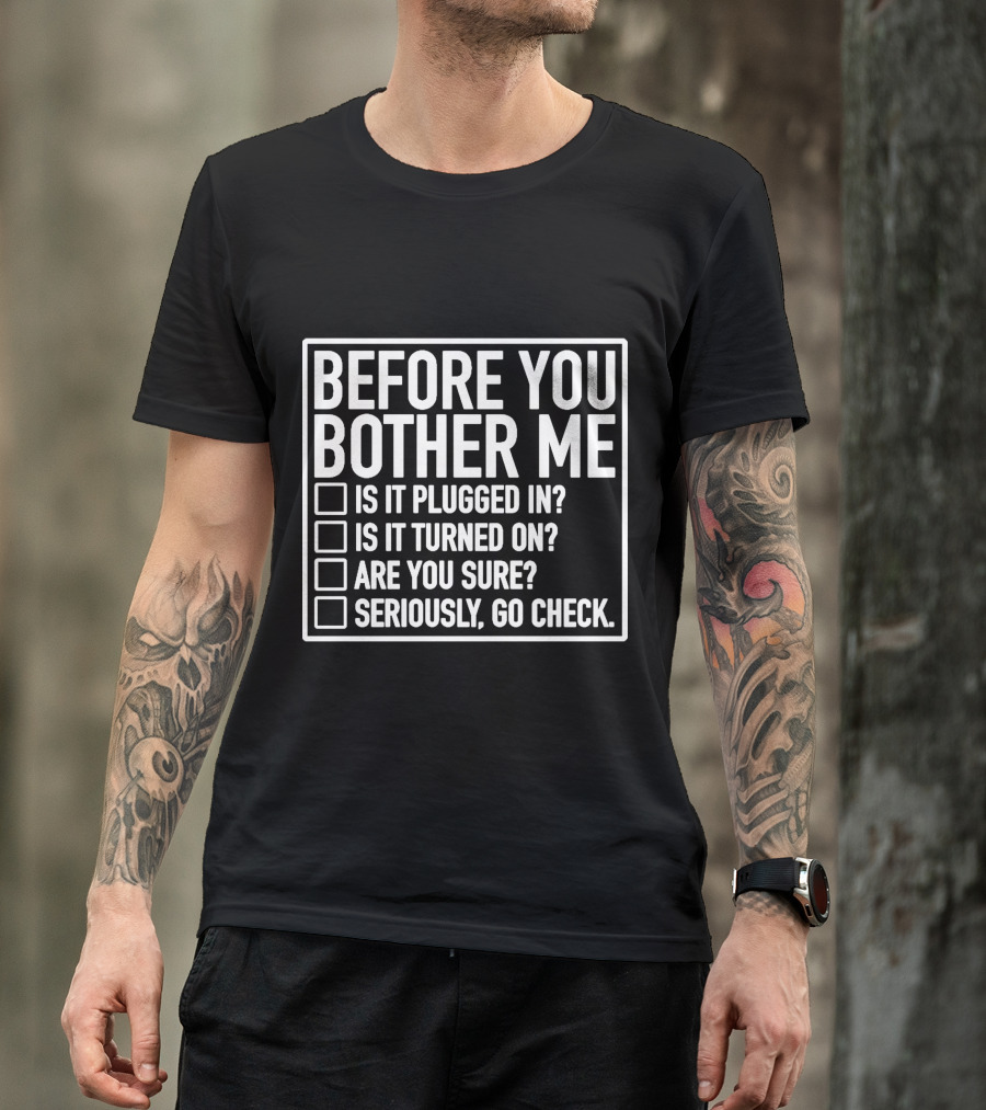 Before You Bother Me Checklist Is It Plugged In Turned On Are You Sure Seriously Go Check T-Shirt