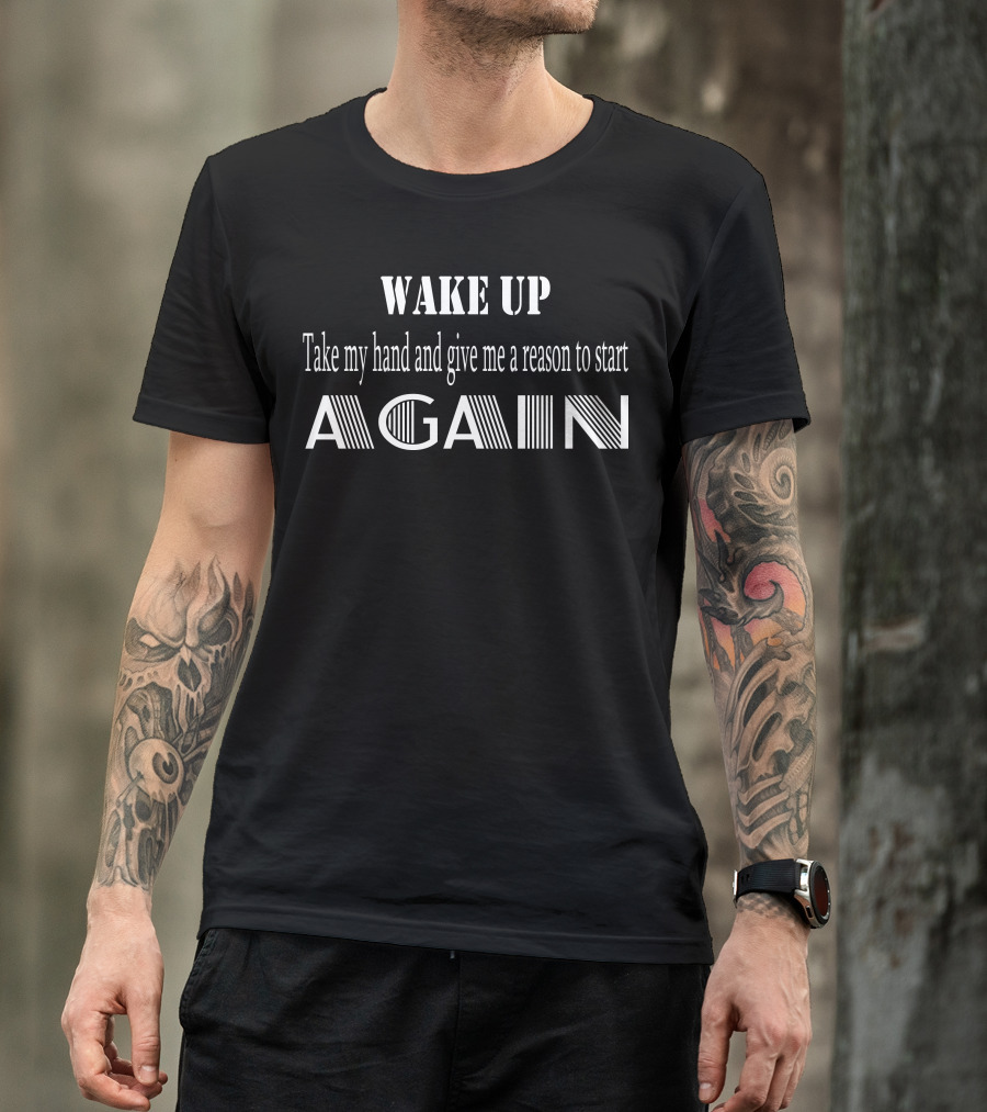 WAKE UP Take My Hand And Give Me A Reason To Start Again T-Shirt