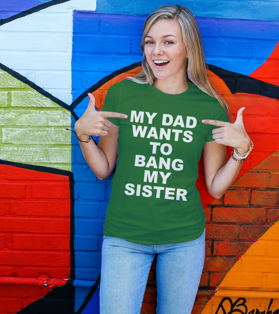 Don Jr My Dad Wants To Bang My Sister T-Shirt