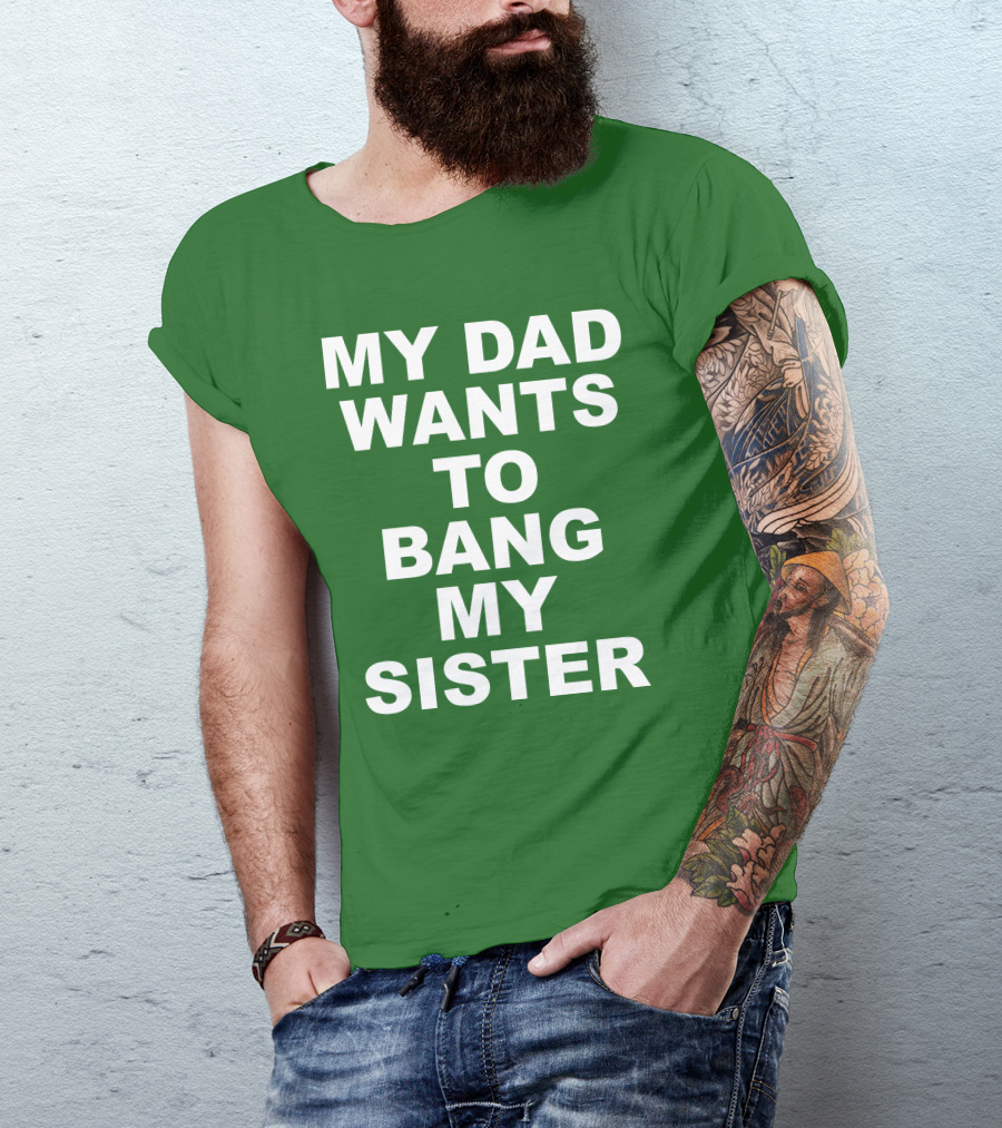 Don Jr My Dad Wants To Bang My Sister T-Shirt