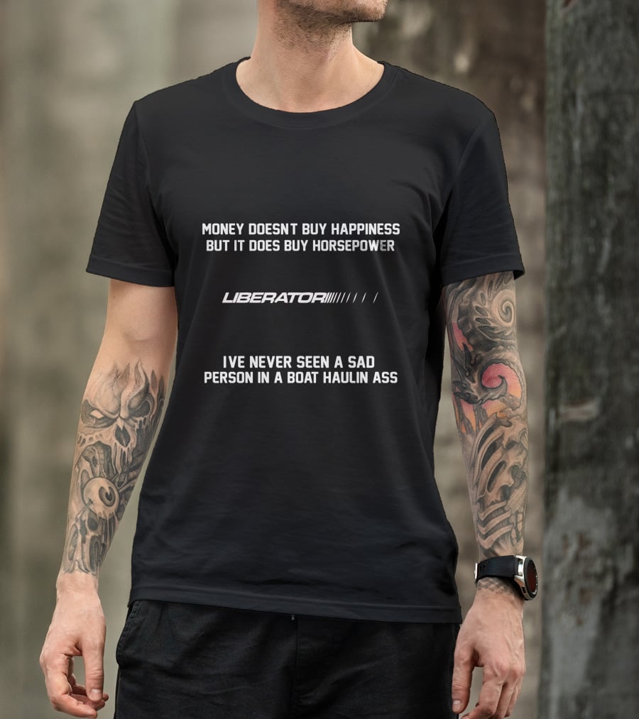 Money Doesn't Buy Happiness But It Does Buy Horsepower Liberator's I've Never Seen A Sad Person IN A Boat Haulin Ass T-Shirt