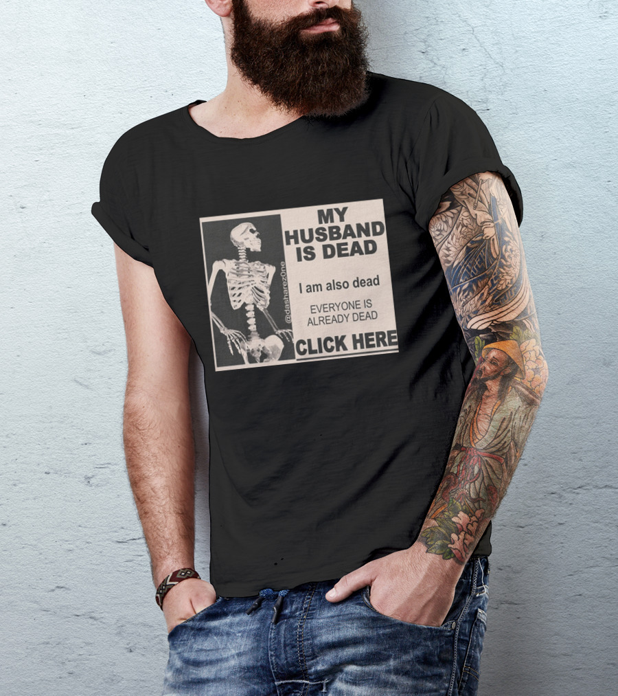 My Husband Is Dead I Am Also Dead Everyone Is Already Dead Skeleton @dasharezone Click Here T-Shirt