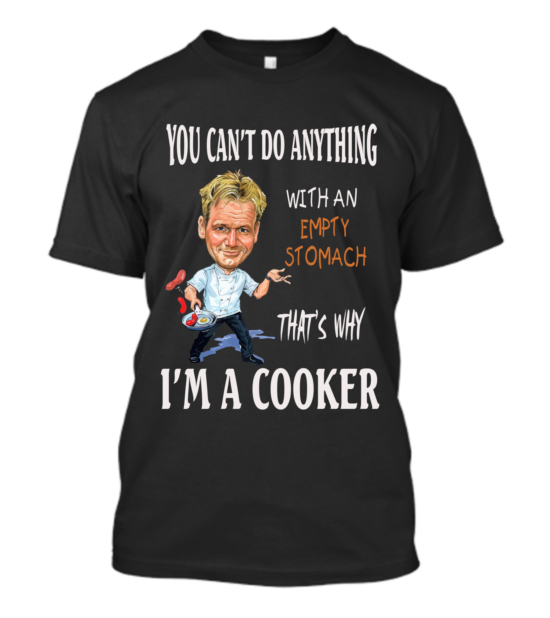 YOU CAN'T DO ANYTHING WITH AN EMPTY STOMACH THAT'S WHY I'M A COOKER CHEF RAMSAY T-Shirt