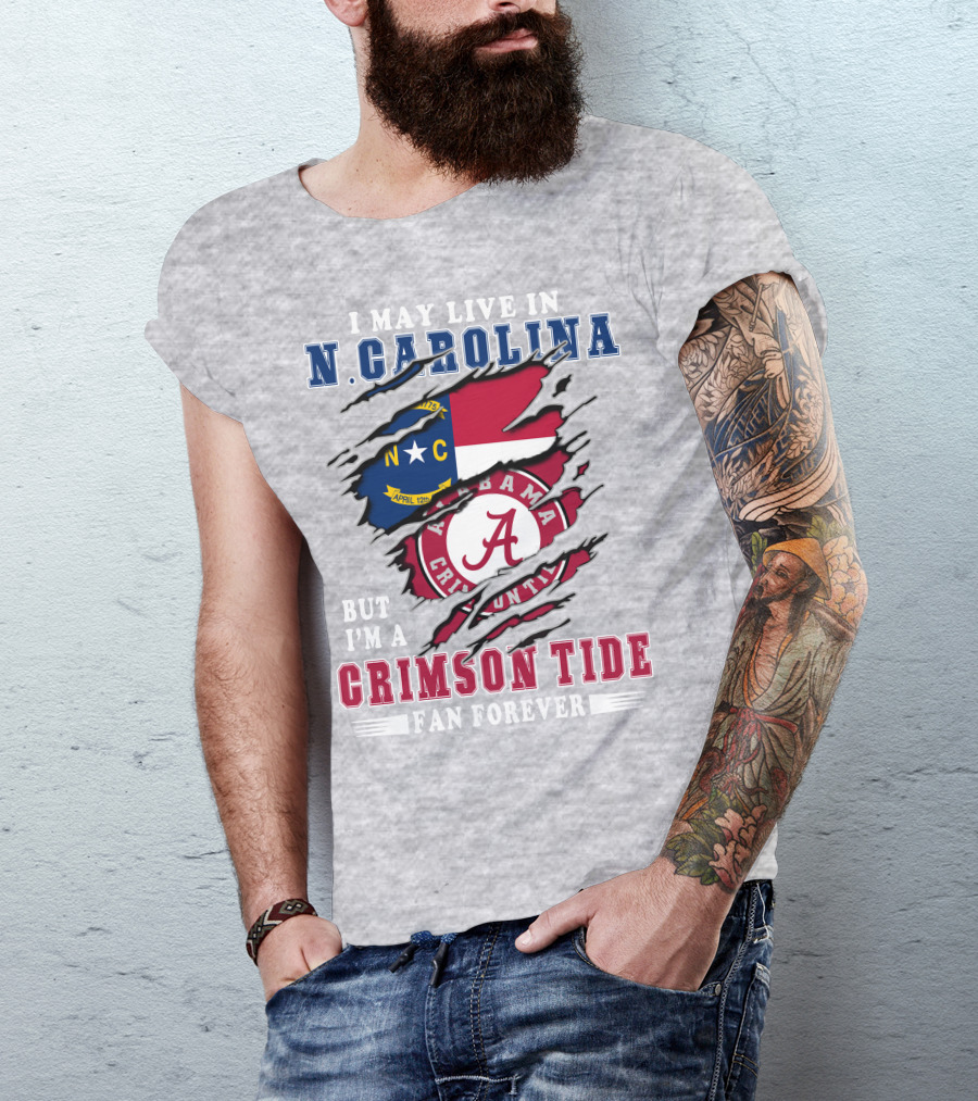 I May Live In North Carolina But I'm A Crimson Tide Fan Forever T-Shirt