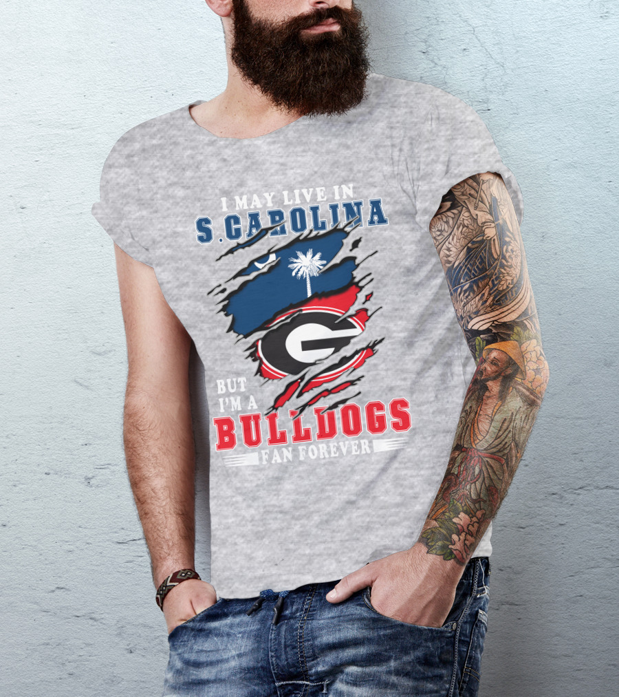 I May Live In South Carolina But I'm A Georgia Bulldogs Fan Forever T-Shirt