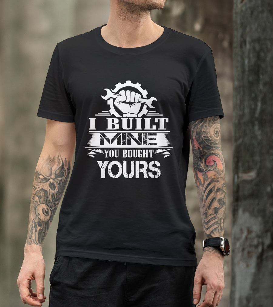 I Built Mine You Bought Yours Wrench Gear Fist T-Shirt