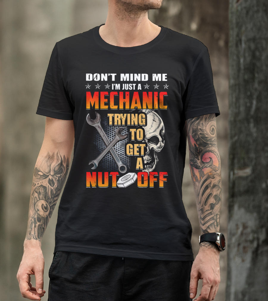 DON'T MIND ME I'M JUST A MECHANIC TRYING TO GET A NUT OFF T-Shirt