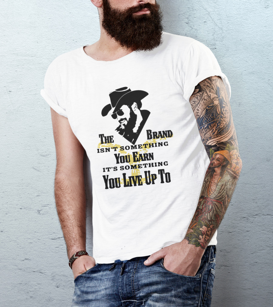 The Brand Isn't Something You Earn It's Something You Live Up To T-Shirt