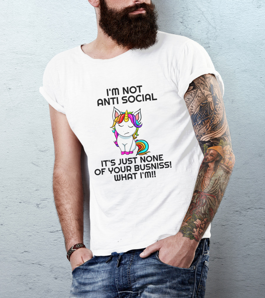 I'm Not Anti Social It's Just None Of Your Busniss What I'm Unicorn T-Shirt