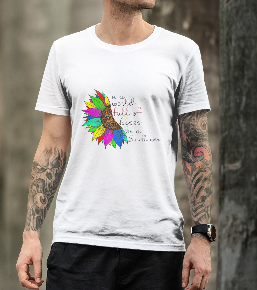 In A World Full Of Roses Be A Sunflower Vibrant Colorful Blooms T-Shirt