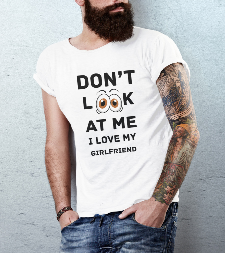 DON'T LOOK AT ME I LOVE MY GIRLFRIEND T-Shirt