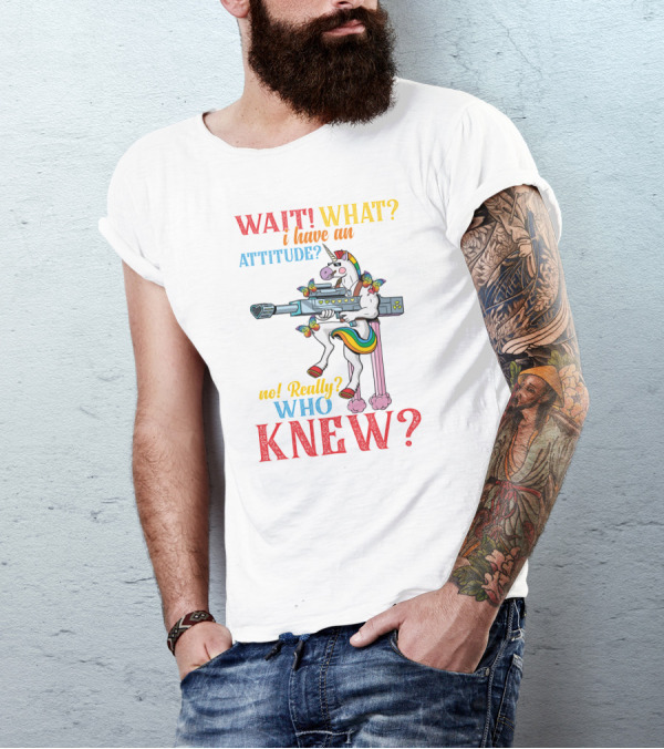 WAIT WHAT? I Have An Attitude No Really? Who KNEW? T-Shirt
