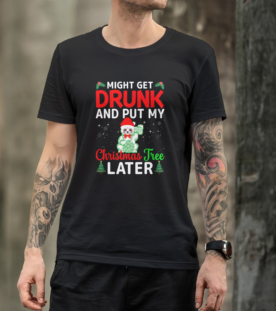 Might Get Drunk And Put My Christmas Tree Later T-Shirt