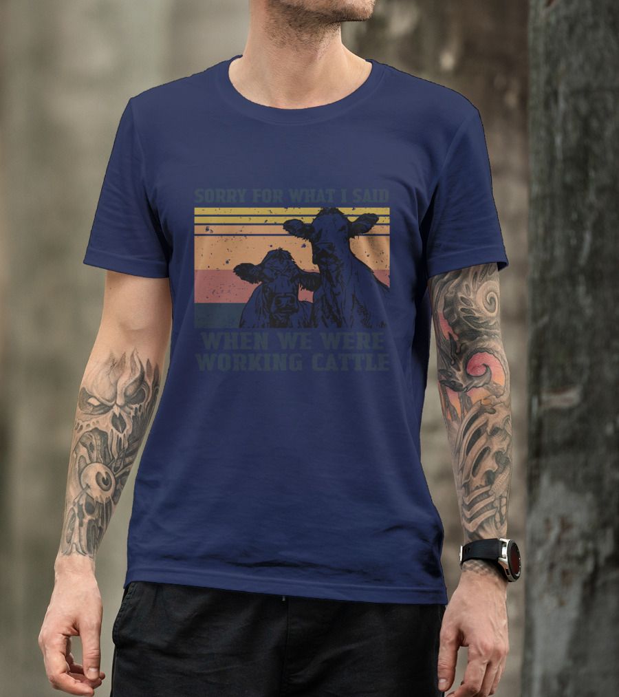 Sorry For What I Said When We Were Working Cattle Vintage Cows T-Shirt