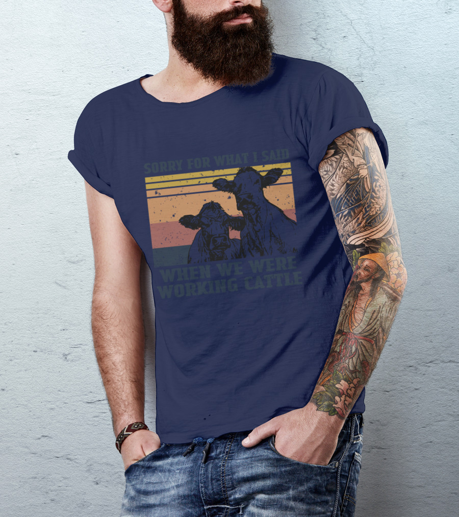 Sorry For What I Said When We Were Working Cattle Vintage Cows T-Shirt