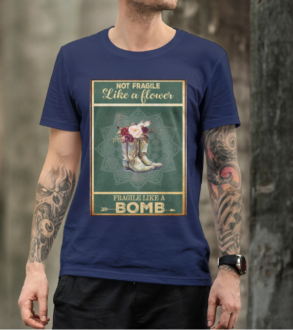 Not Fragile Like A Flower Boots Fragile Like A Bomb T-Shirt
