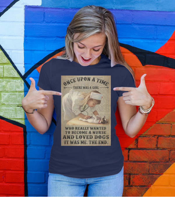 Once Upon A Time There Was A Girl Who Really Wanted To Become A Nurse And Loved Dogs It Was Me The End T-Shirt