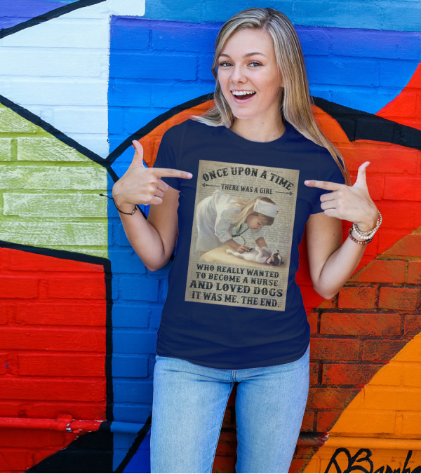 Once Upon A Time There Was A Girl Who Really Wanted To Become A Nurse And Loved Dogs It Was Me The End T-Shirt
