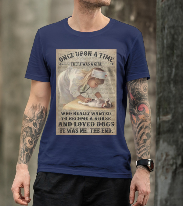 Once Upon A Time There Was A Girl Who Really Wanted To Become A Nurse And Loved Dogs It Was Me The End T-Shirt