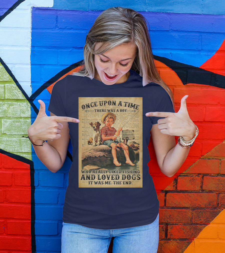 Once Upon A Time There Was A Boy Who Really Liked Fishing And Loved Dogs It Was Me The End T-Shirt