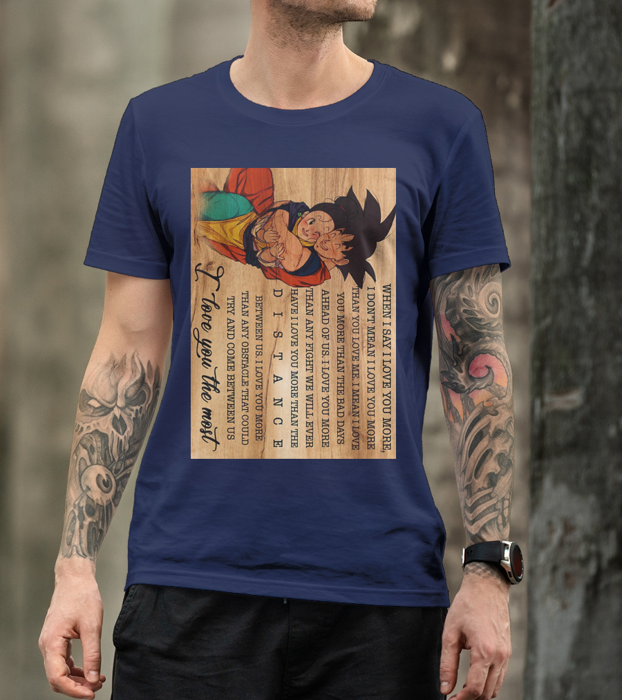 Son Goku And Chichi When I Say I Love You More I Love You The Most Distance Between Us T-Shirt