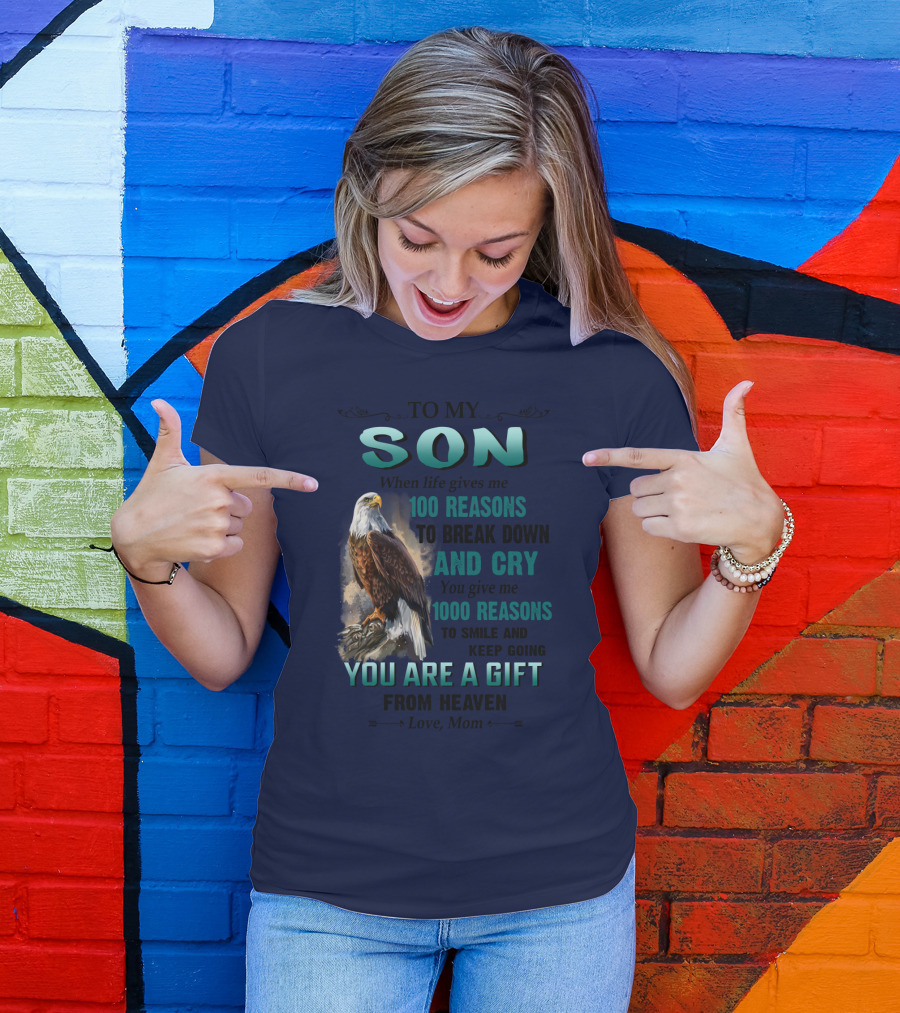 To My Son When Life Gives Me 100 Reasons To Break Down And Cry You Give Me 1000 Reasons To Smile And Keep Going You Are A Gift From Heaven Love Mom T-Shirt