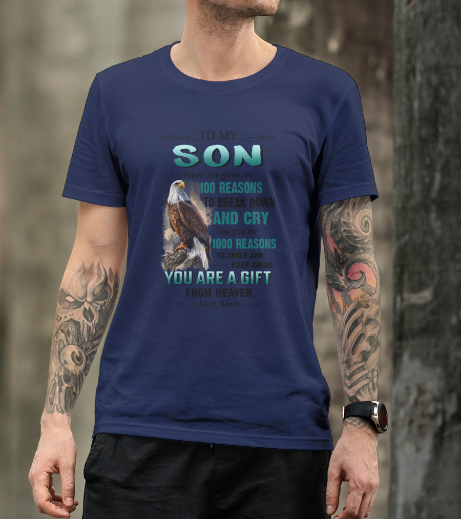 To My Son When Life Gives Me 100 Reasons To Break Down And Cry You Give Me 1000 Reasons To Smile And Keep Going You Are A Gift From Heaven Love Mom T-Shirt