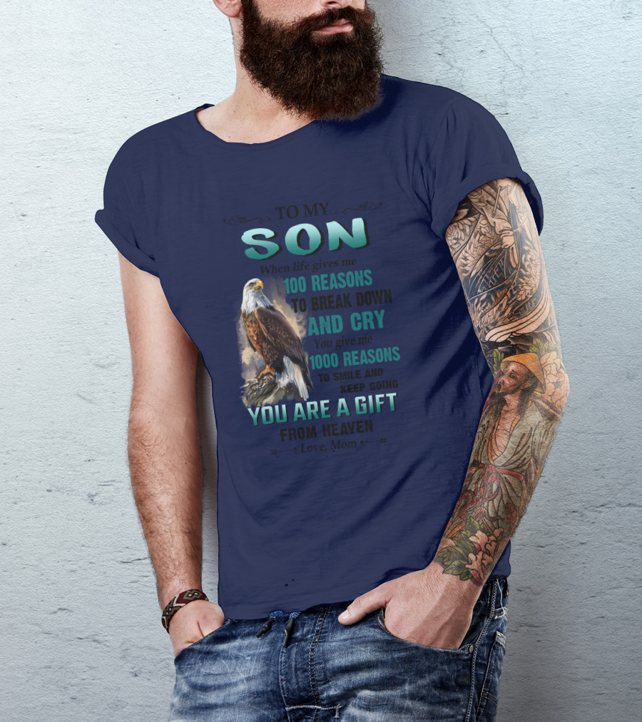 To My Son When Life Gives Me 100 Reasons To Break Down And Cry You Give Me 1000 Reasons To Smile And Keep Going You Are A Gift From Heaven Love Mom T-Shirt