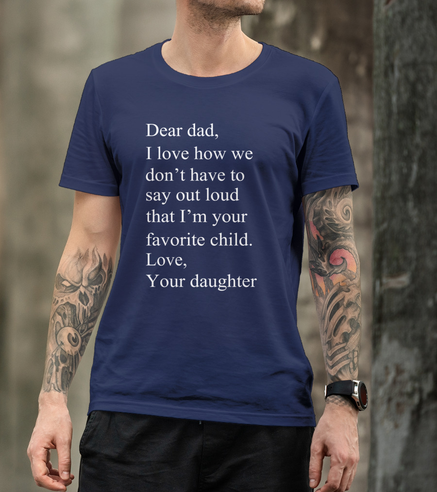 Dear Dad I Love How We Don't Have To Say Out Loud That I'm Your Favorite Child Love Your Daughter T-Shirt