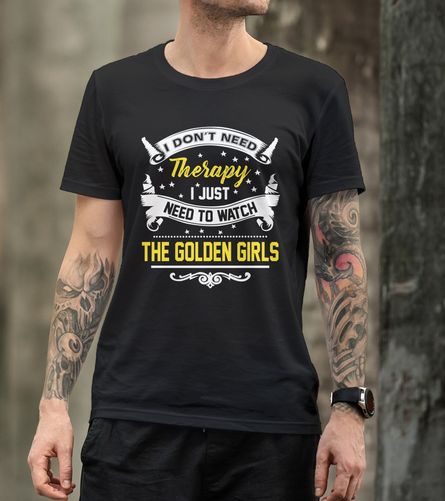 I Don't Need Therapy I Just Need To Watch The Golden Girls T-Shirt