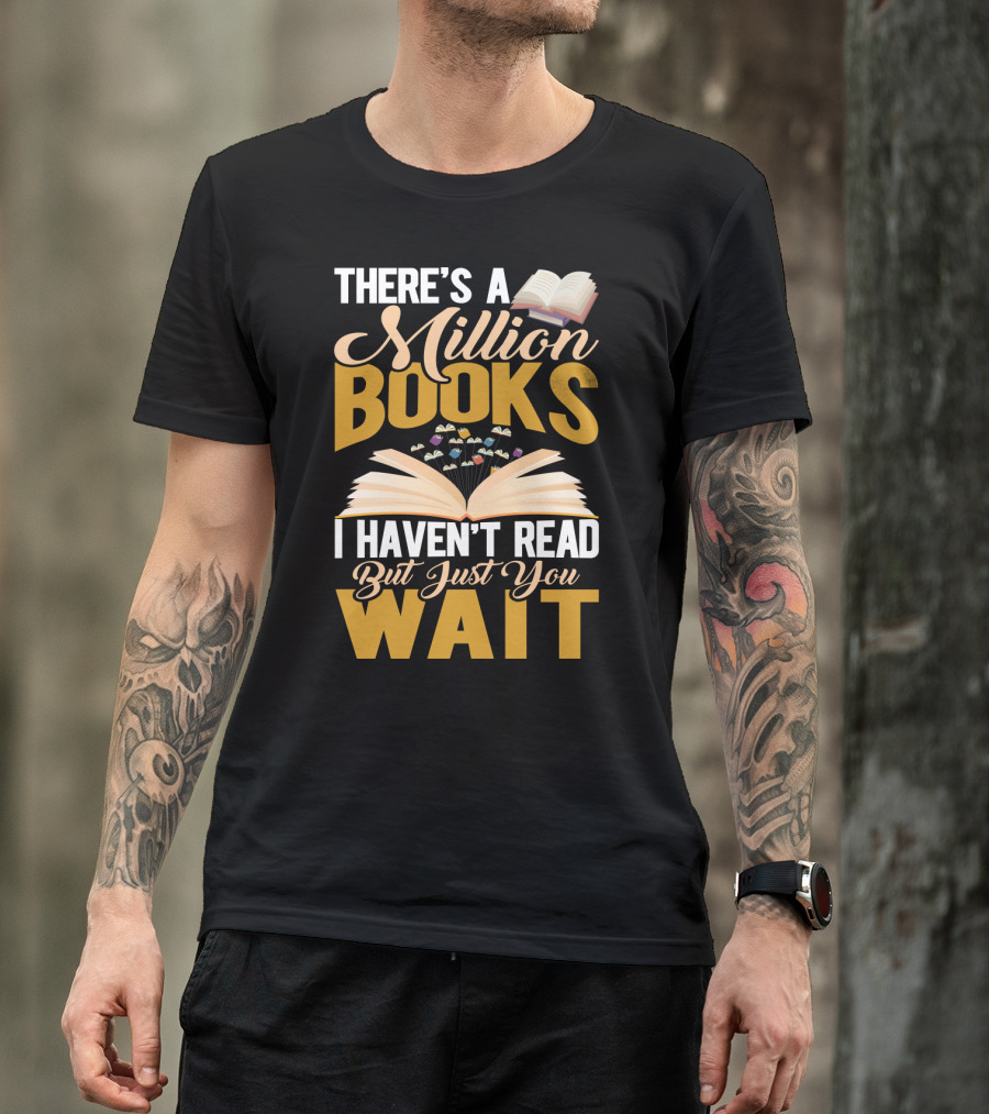 There's A Million Books I Haven't Read But Just You Wait With Open Book T-Shirt