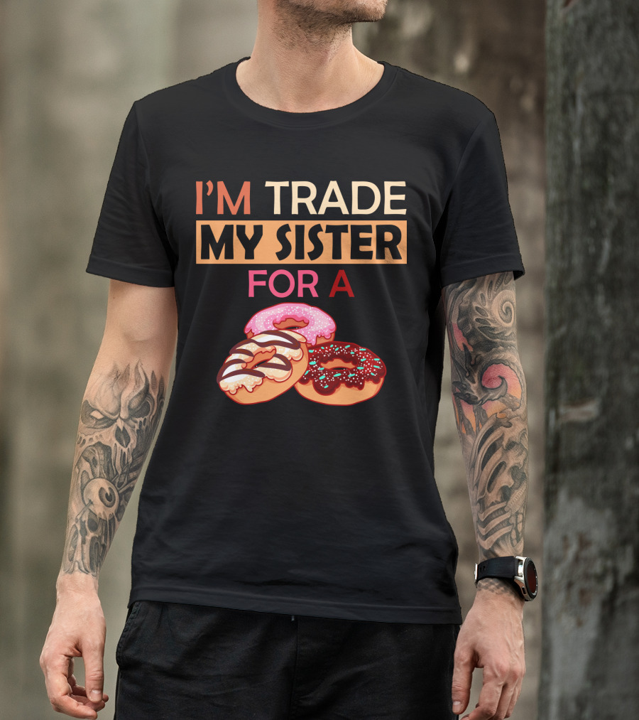 I'm Trade My Sister For A Donut Humor With Delicious Donuts T-Shirt