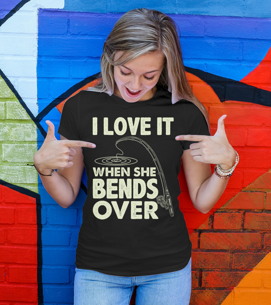 I Love It When She Bends Over Fishing Rod Humor T-Shirt