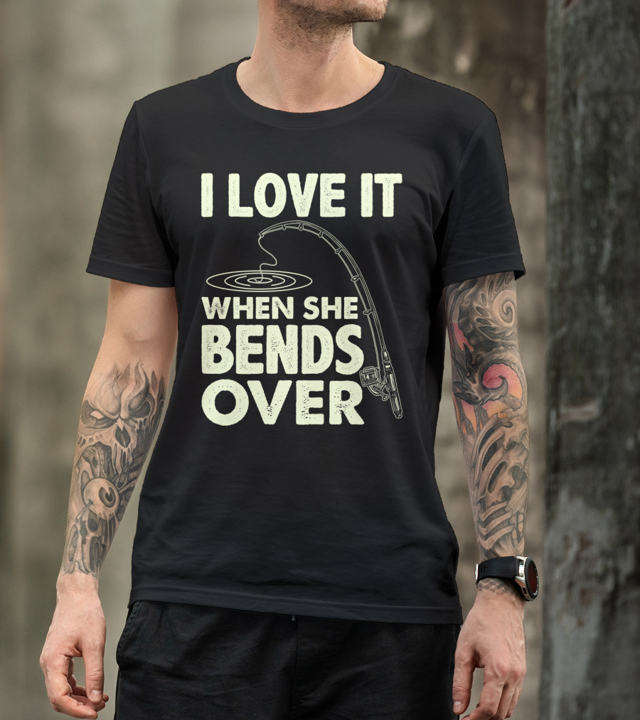 I Love It When She Bends Over Fishing Rod Humor T-Shirt