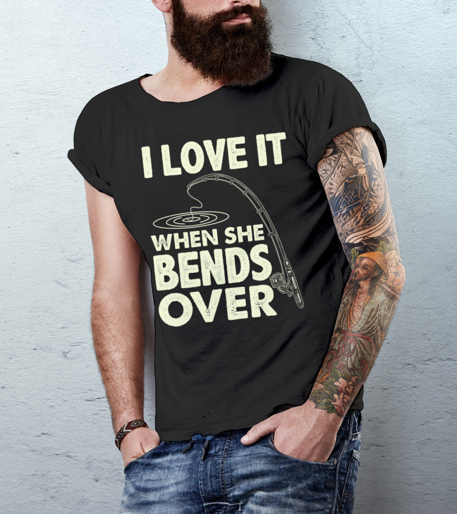 I Love It When She Bends Over Fishing Rod Humor T-Shirt
