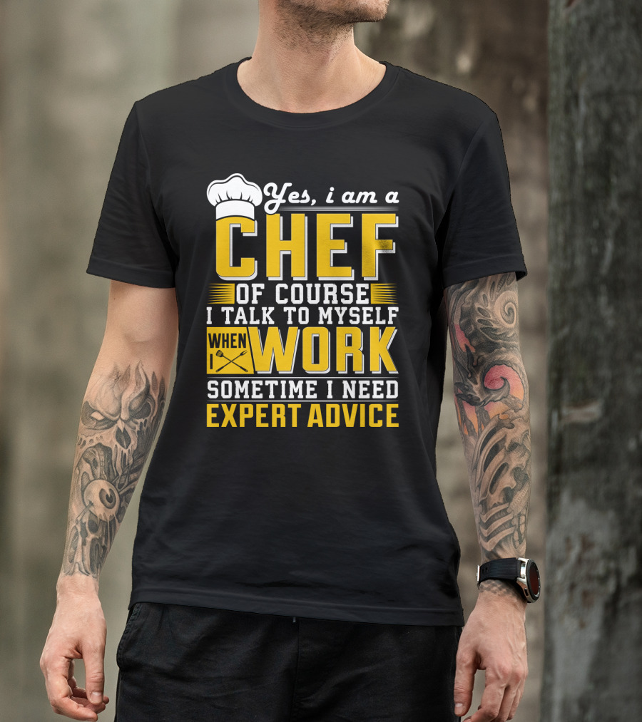 Yes I Am A Chef Of Course I Talk To Myself When I Work Sometime I Need Expert Advice T-Shirt