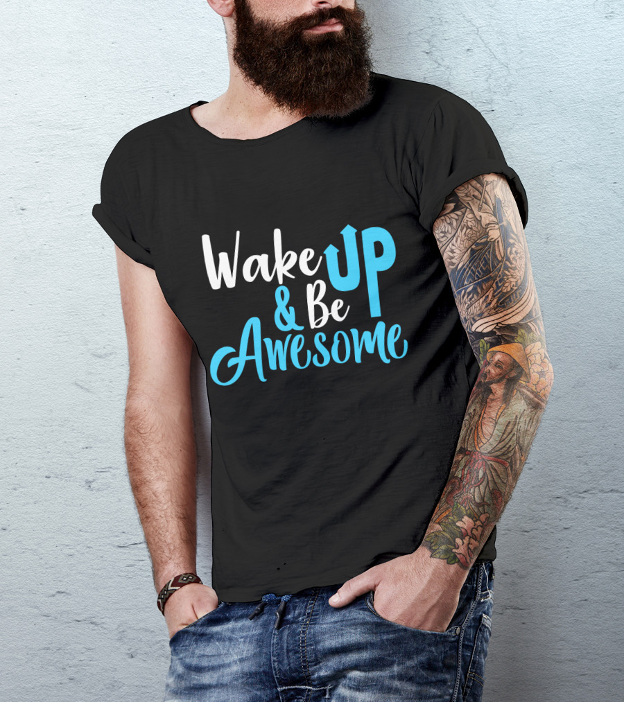 Wake Up Be Awesome Upbeat Motivation Positive Energy T-Shirt
