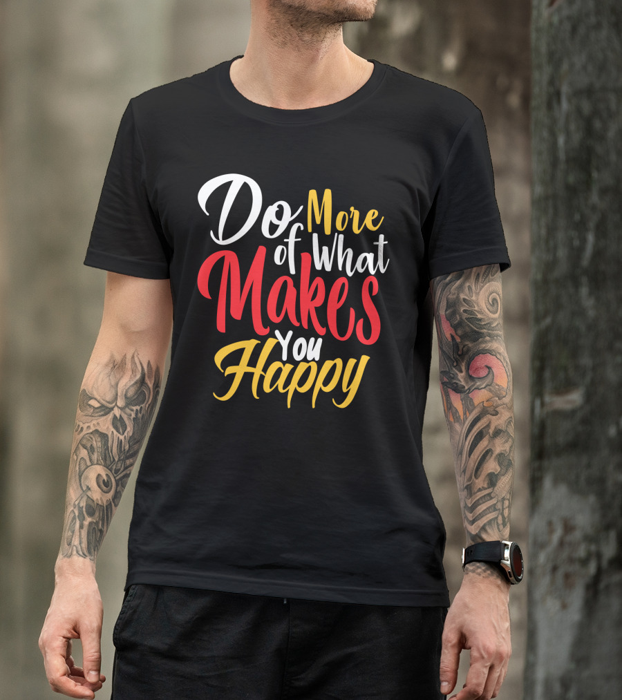 Do More Of What Makes You Happy T-Shirt