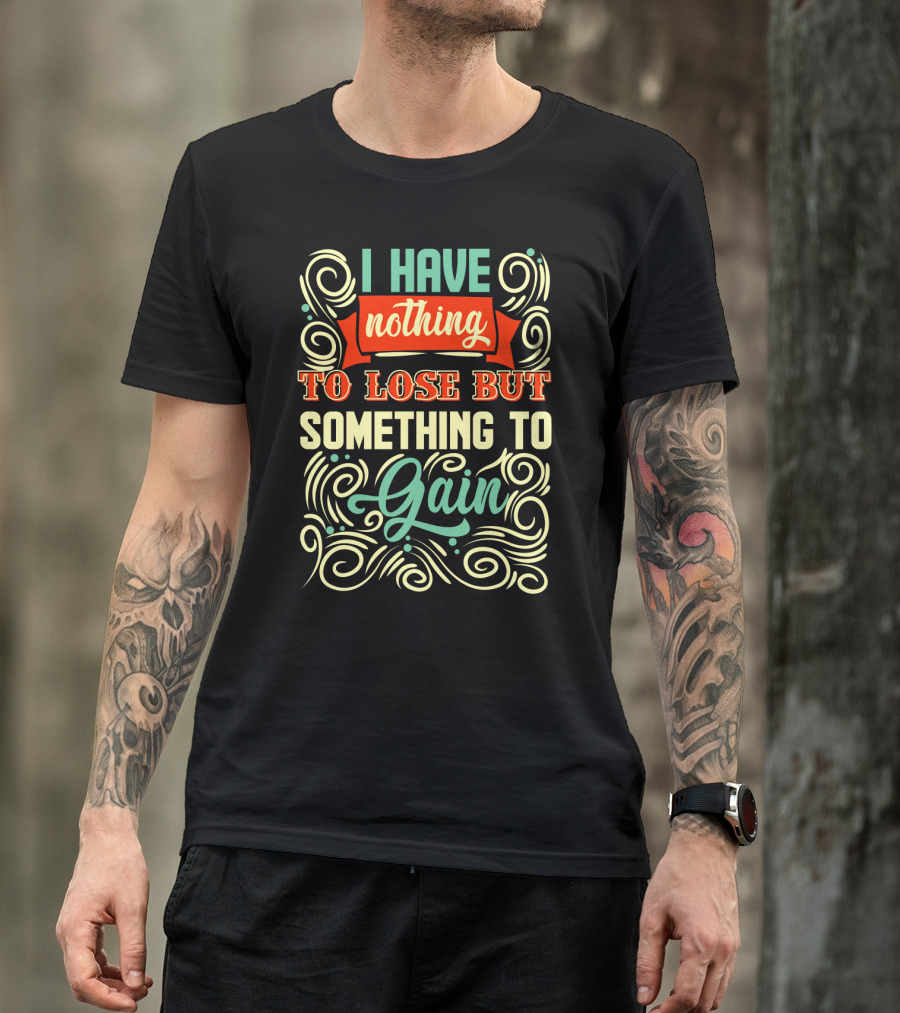 I Have Nothing To Lose But Something To Gain Swirled Motivational Typography T-Shirt
