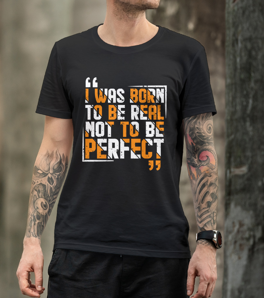 I Was Born To Be Real Not To Be Perfect Bold Motivational T-Shirt